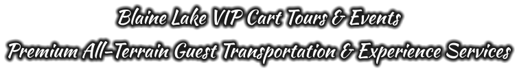 Blaine Lake VIP Cart Tours & Events Premium All-Terrain Guest Transportation & Experience Services